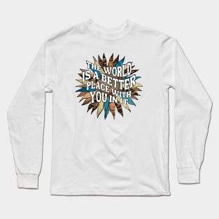 Motivational Sayings - The World Is A Better Place With You In It Long Sleeve T-Shirt